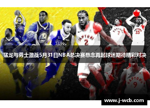 猛龙与勇士激战5月31日NBA总决赛悬念再起球迷期待精彩对决