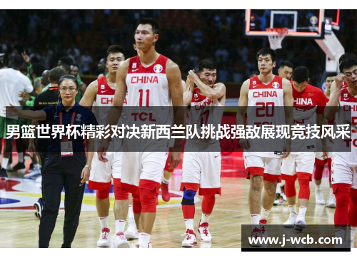 男篮世界杯精彩对决新西兰队挑战强敌展现竞技风采